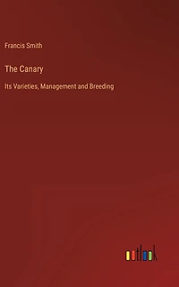 The Canary: Its Varieties, Management and Breeding