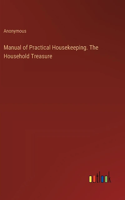 Manual of Practical Housekeeping. The Household Treasure