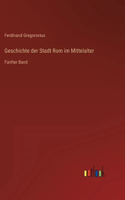 Geschichte der Stadt Rom im Mittelalter: Fünfter Band