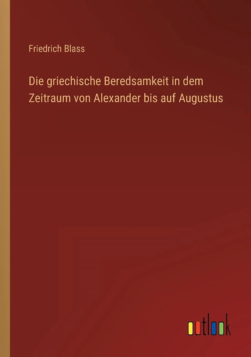 Die griechische Beredsamkeit dem Zeitraum von Alexander bis auf Augustus