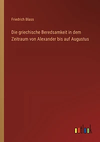 Die griechische Beredsamkeit dem Zeitraum von Alexander bis auf Augustus