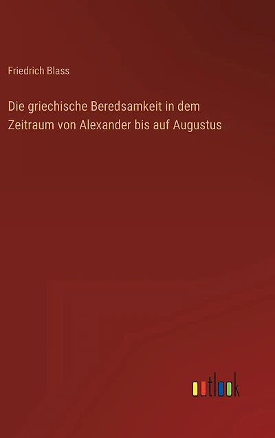 Die griechische Beredsamkeit dem Zeitraum von Alexander bis auf Augustus