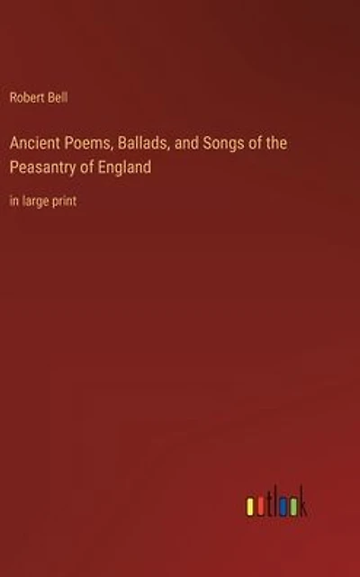 Ancient Poems, Ballads, and Songs of the Peasantry England: large print
