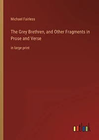 The Grey Brethren, and Other Fragments Prose Verse: large print