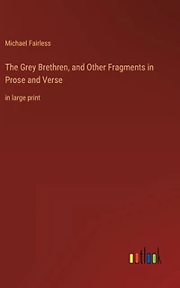 The Grey Brethren, and Other Fragments Prose Verse: large print