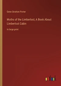 Moths of the Limberlost; A Book About Limberlost Cabin: large print