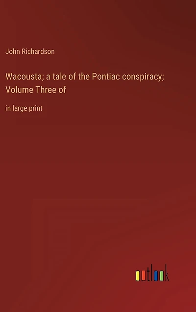 Wacousta; a tale of the Pontiac conspiracy; Volume Three of: large print