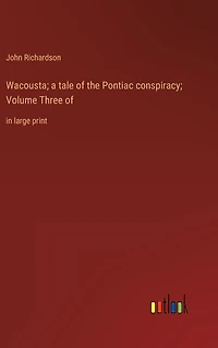 Wacousta; a tale of the Pontiac conspiracy; Volume Three of: large print