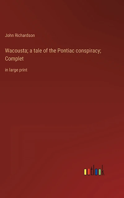 Wacousta; a tale of the Pontiac conspiracy; Complet: large print