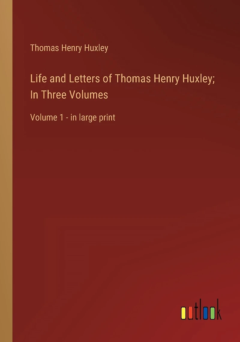 Life and Letters of Thomas Henry Huxley; Three Volumes: Volume 1 - large print