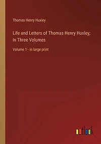 Life and Letters of Thomas Henry Huxley; Three Volumes: Volume 1 - large print