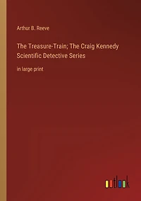 The Treasure-Train; Craig Kennedy Scientific Detective Series: large print