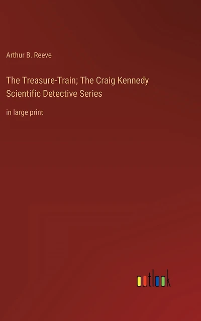 The Treasure-Train; Craig Kennedy Scientific Detective Series: large print