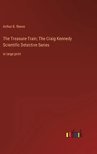 The Treasure-Train; Craig Kennedy Scientific Detective Series: large print