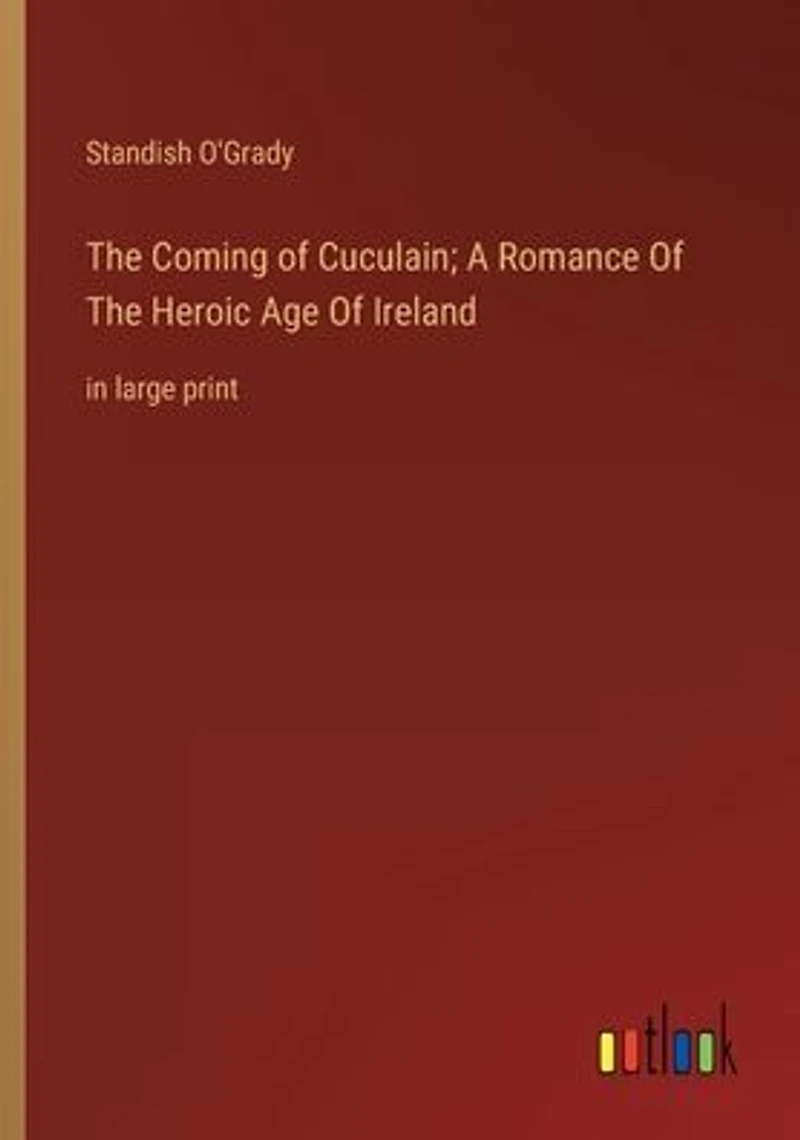 The Coming Of Cuculain; A Romance Heroic Age Ireland: large print