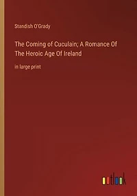 The Coming Of Cuculain; A Romance Heroic Age Ireland: large print