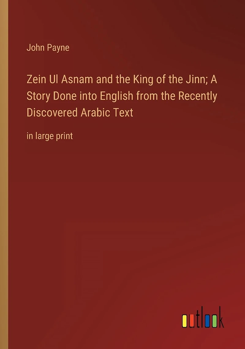 Zein Ul Asnam and the King of Jinn; A Story Done into English from Recently Discovered Arabic Text: large print