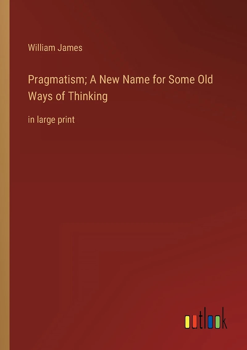 Pragmatism; A New Name for Some Old Ways of Thinking: large print