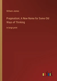 Pragmatism; A New Name for Some Old Ways of Thinking: large print
