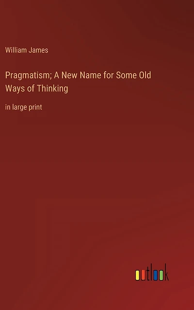 Pragmatism; A New Name for Some Old Ways of Thinking: large print