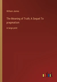 The Meaning of Truth; A Sequel To pragmatism: large print