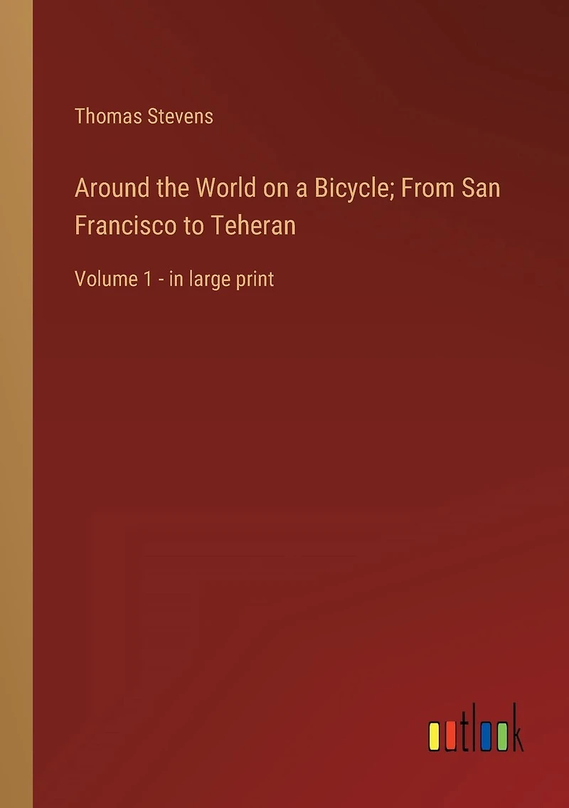 Around the World on a Bicycle; From San Francisco to Teheran: Volume 1 - large print