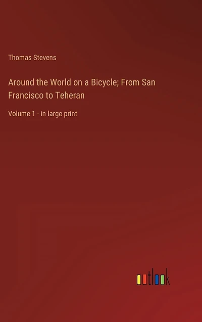 Around the World on a Bicycle; From San Francisco to Teheran: Volume 1 - large print