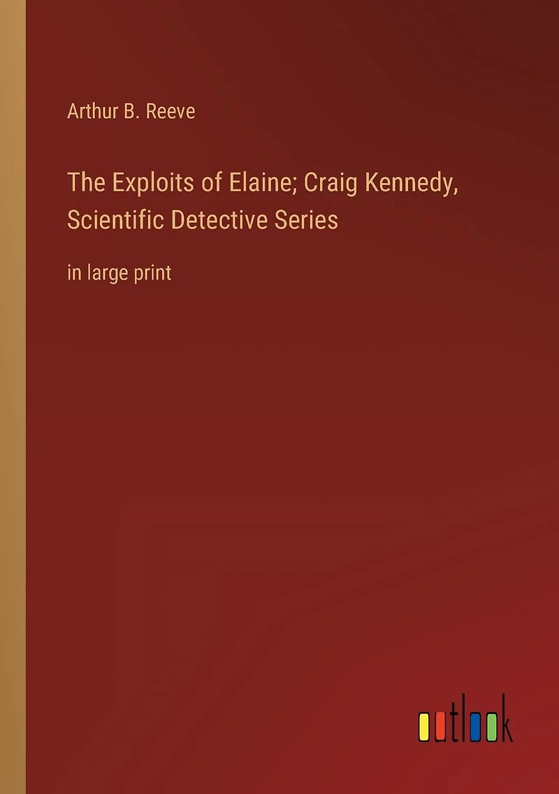 The Exploits of Elaine; Craig Kennedy, Scientific Detective Series: large print