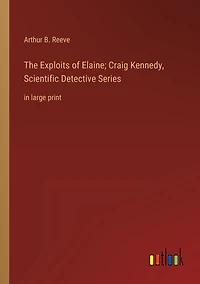 The Exploits of Elaine; Craig Kennedy, Scientific Detective Series: large print