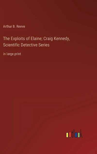 The Exploits of Elaine; Craig Kennedy, Scientific Detective Series: large print
