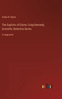 The Exploits of Elaine; Craig Kennedy, Scientific Detective Series: large print
