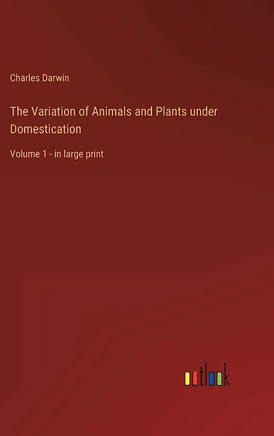 The Variation of Animals and Plants under Domestication: Volume