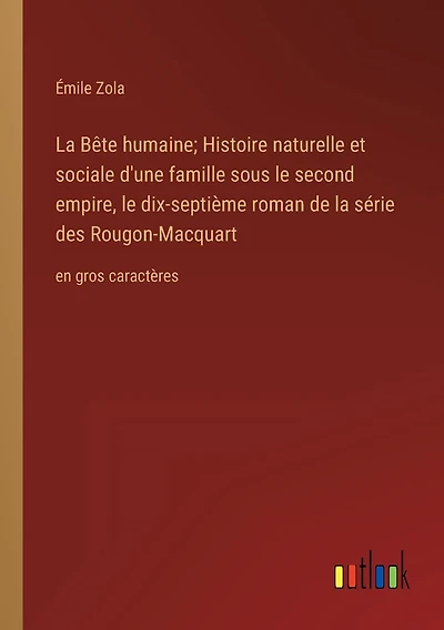 La Bête humaine; Histoire naturelle et sociale d'une famille sous le second empire, le dix-septième roman de la série des Rougon-Macquart: en gros caractères