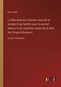 La Bête humaine; Histoire naturelle et sociale d'une famille sous le second empire, le dix-septième roman de la série des Rougon-Macquart: en gros caractères