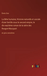 la Bï¿½te humaine; Histoire naturelle et sociale d'une famille sous le second empire, dix-septiï¿½me roman de sï¿½rie des Rougon-Macquart: en gros caractï¿½res