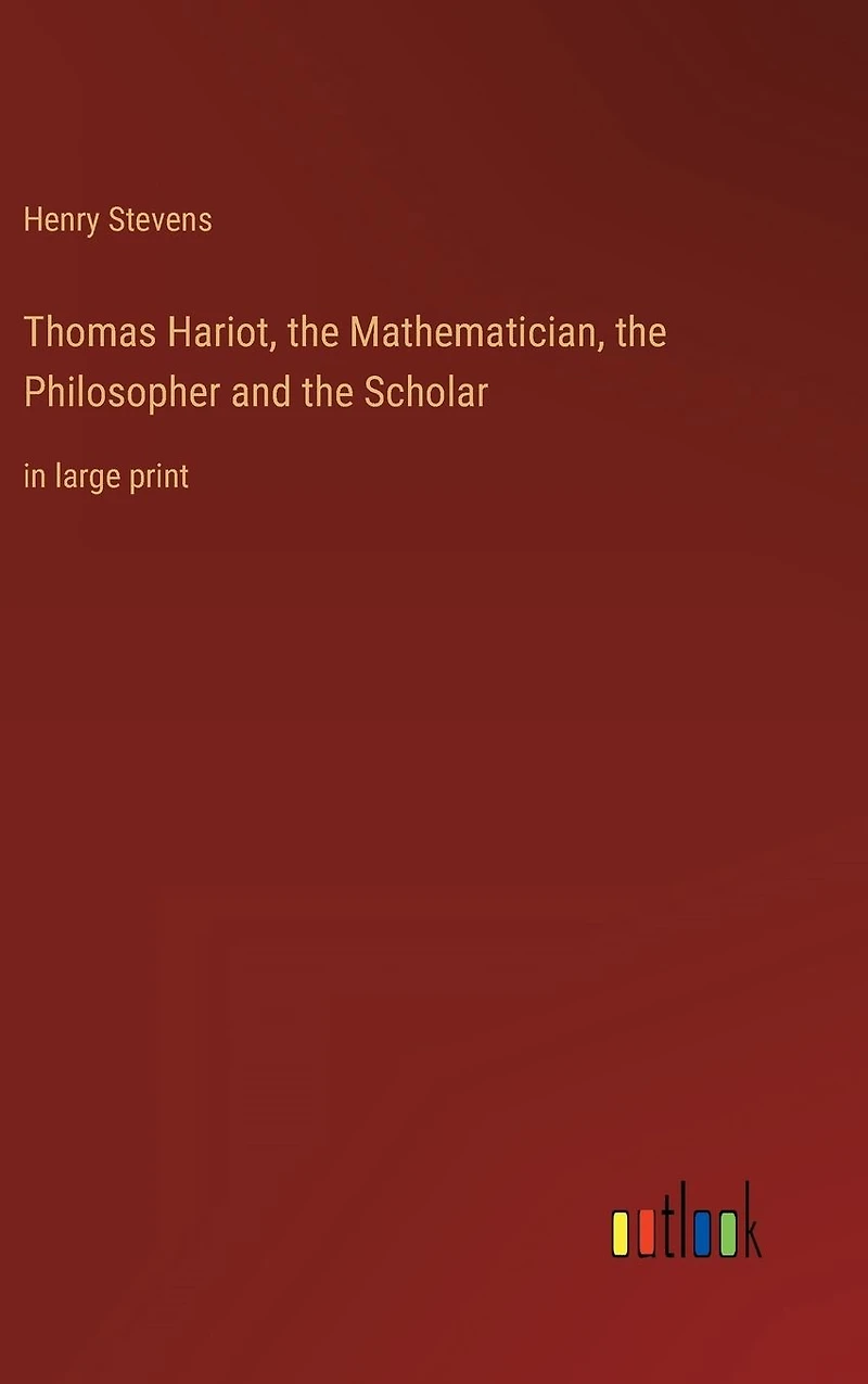 Thomas Hariot, the Mathematician, Philosopher and Scholar: large print
