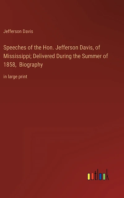 Speeches of the Hon. Jefferson Davis, Mississippi; Delivered During Summer 1858, Biography: large print