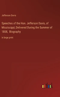 Speeches of the Hon. Jefferson Davis, Mississippi; Delivered During Summer 1858, Biography: large print
