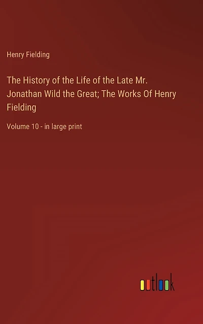 The History Of Life Late Mr. Jonathan Wild Great; Works Henry Fielding: Volume 10 - large print