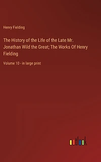 The History Of Life Late Mr. Jonathan Wild Great; Works Henry Fielding: Volume 10 - large print