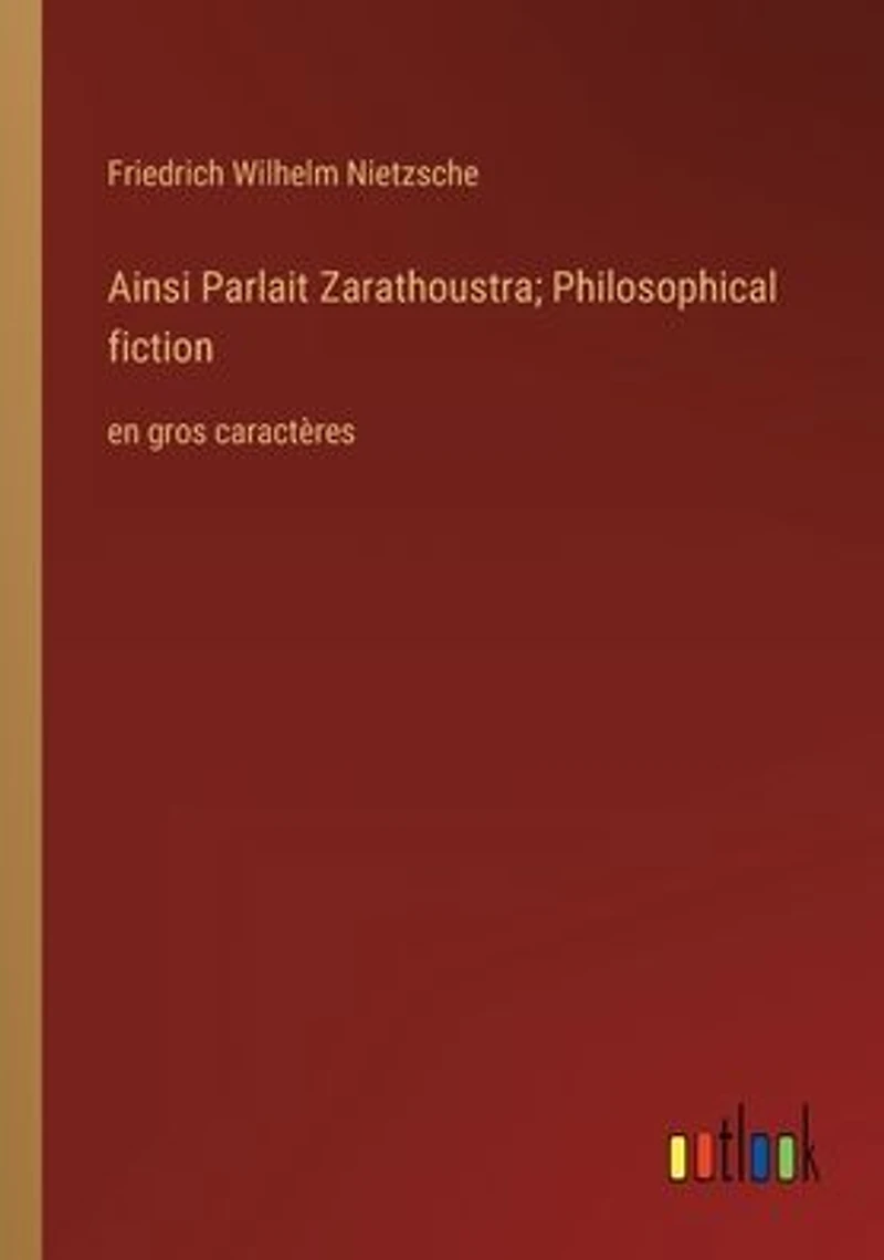 Ainsi Parlait Zarathoustra; Philosophical fiction: en gros caractï¿½res