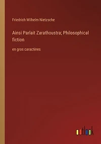 Ainsi Parlait Zarathoustra; Philosophical fiction: en gros caractï¿½res