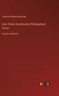 Ainsi Parlait Zarathoustra; Philosophical fiction: en gros caractï¿½res