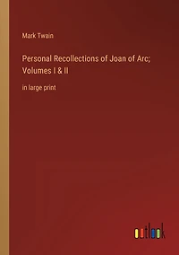 Personal Recollections of Joan Arc; Volumes I & II: large print