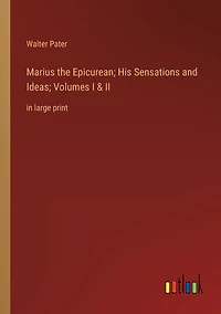 Marius the Epicurean; His Sensations and Ideas; Volumes I & II: large print