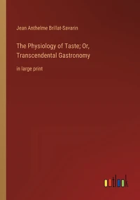 The Physiology of Taste; Or, Transcendental Gastronomy: large print