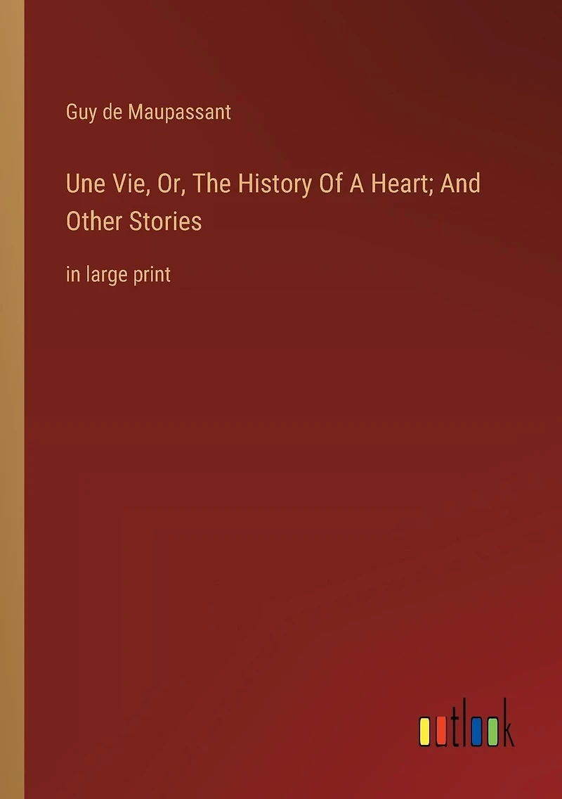 Une Vie, Or, The History Of A Heart; And Other Stories: large print