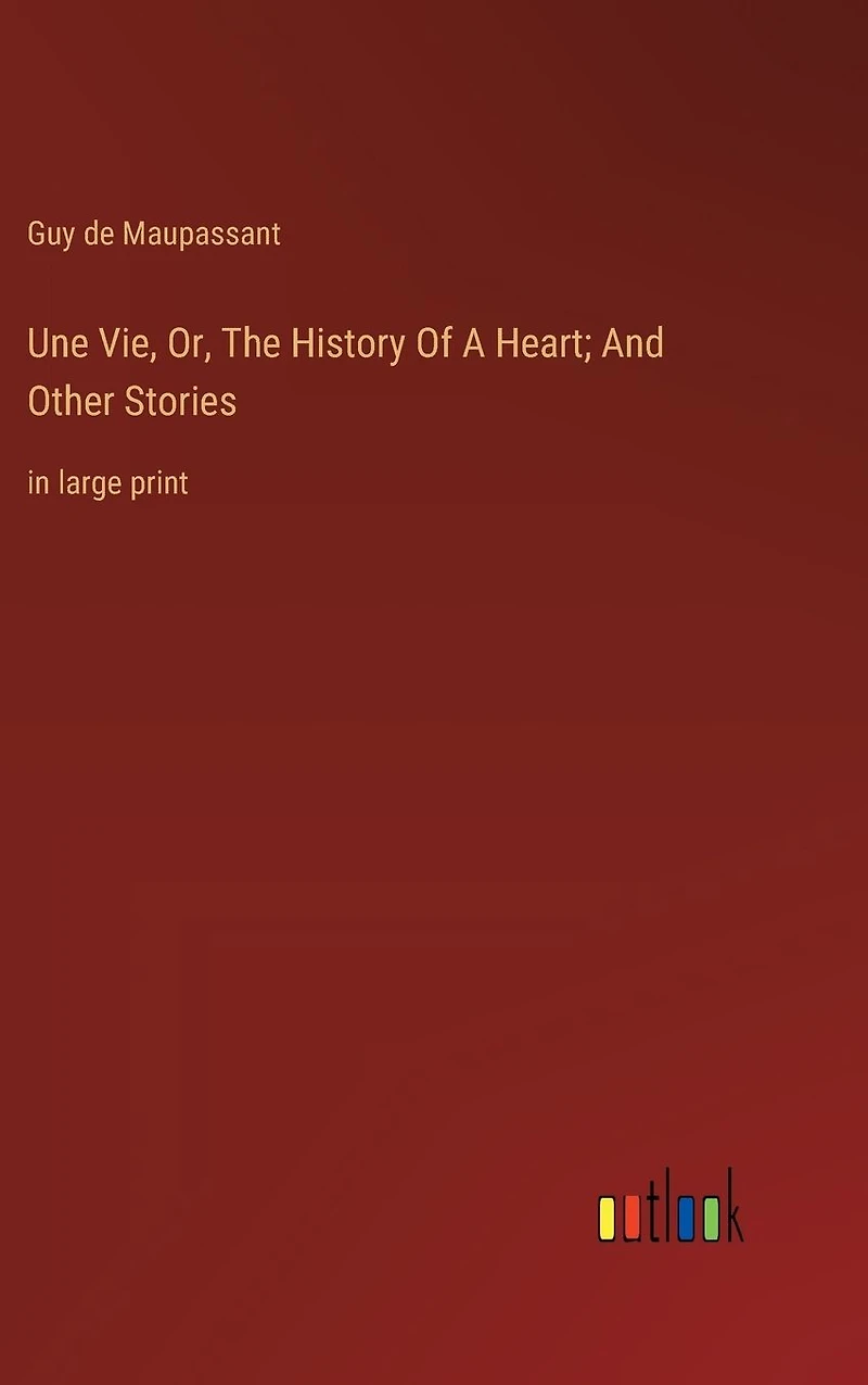 Une Vie, Or, The History Of A Heart; And Other Stories: large print