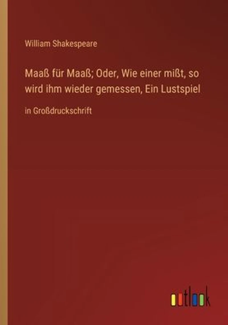 Maaß für Maaß; Oder, Wie einer mißt, so wird ihm wieder gemessen, Ein Lustspiel: Großdruckschrift