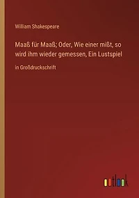 Maaß für Maaß; Oder, Wie einer mißt, so wird ihm wieder gemessen, Ein Lustspiel: Großdruckschrift